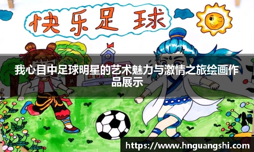 我心目中足球明星的艺术魅力与激情之旅绘画作品展示